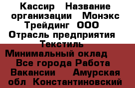 Кассир › Название организации ­ Монэкс Трейдинг, ООО › Отрасль предприятия ­ Текстиль › Минимальный оклад ­ 1 - Все города Работа » Вакансии   . Амурская обл.,Константиновский р-н